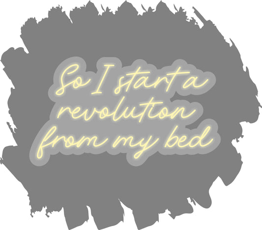 So I Start A Revolution From My Bed LED Neon Sign
